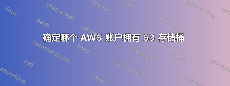 确定哪个 AWS 账户拥有 S3 存储桶