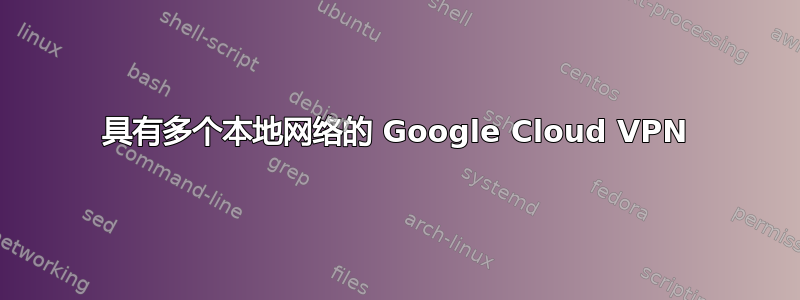 具有多个本地网络的 Google Cloud VPN