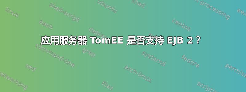 应用服务器 TomEE 是否支持 EJB 2？