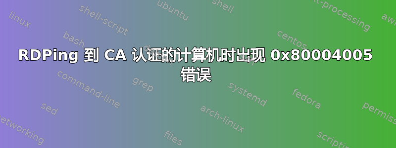 RDPing 到 CA 认证的计算机时出现 0x80004005 错误