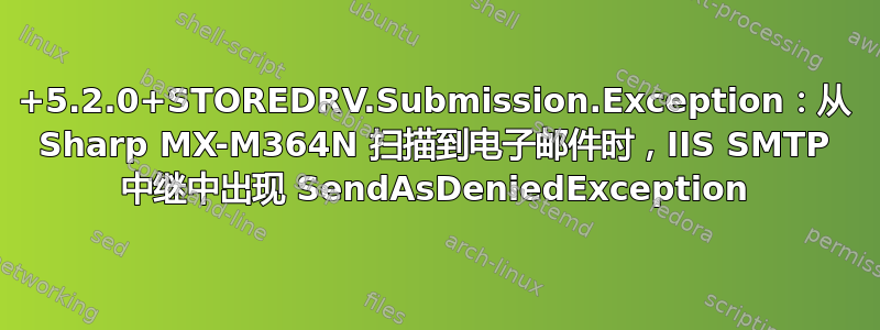 554+5.2.0+STOREDRV.Submission.Exception：从 Sharp MX-M364N 扫描到电子邮件时，IIS SMTP 中继中出现 SendAsDeniedException