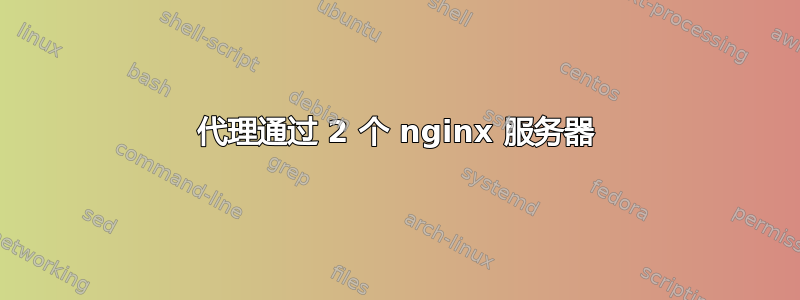 代理通过 2 个 nginx 服务器