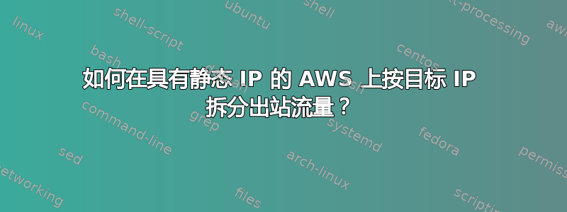 如何在具有静态 IP 的 AWS 上按目标 IP 拆分出站流量？