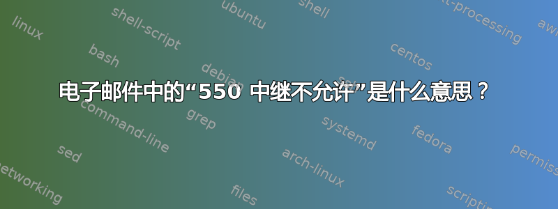 电子邮件中的“550 中继不允许”是什么意思？