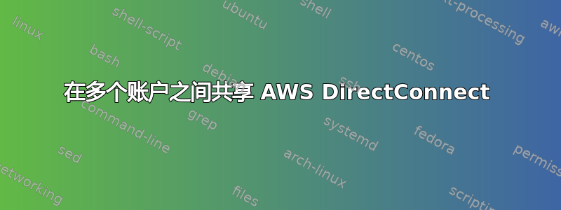 在多个账户之间共享 AWS DirectConnect