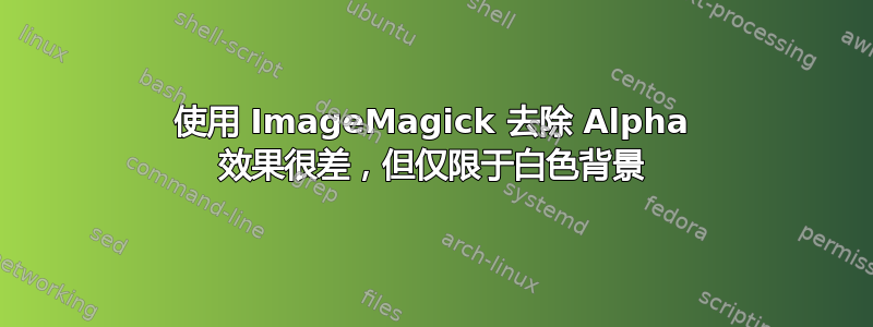 使用 ImageMagick 去除 Alpha 效果很差，但仅限于白色背景