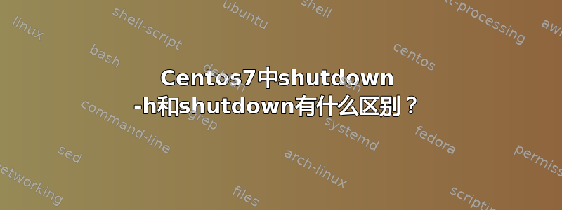 Centos7中shutdown -h和shutdown有什么区别？