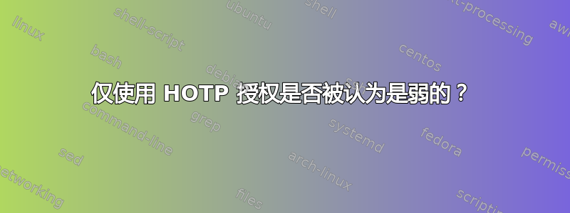 仅使用 HOTP 授权是否被认为是弱的？