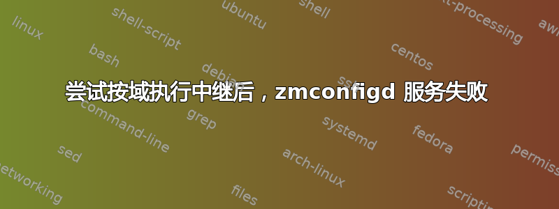 尝试按域执行中继后，zmconfigd 服务失败