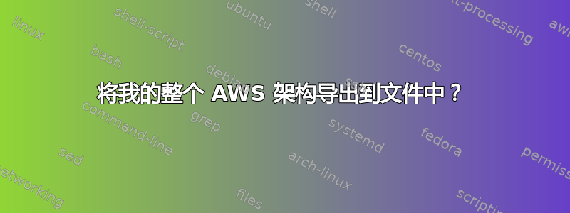 将我的整个 AWS 架构导出到文件中？