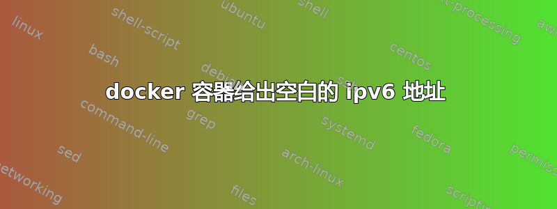 docker 容器给出空白的 ipv6 地址