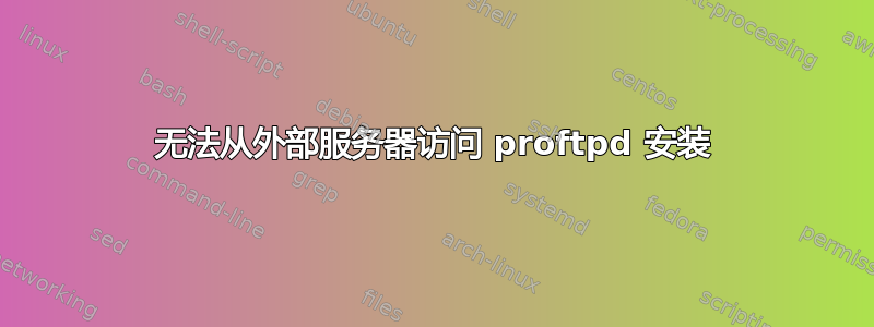 无法从外部服务器访问 proftpd 安装