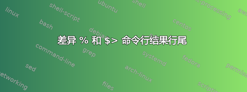 差异 % 和 $> 命令行结果行尾