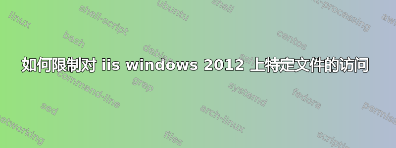 如何限制对 iis windows 2012 上特定文件的访问