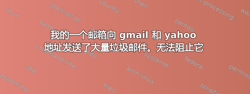 我的一个邮箱向 gmail 和 yahoo 地址发送了大量垃圾邮件。无法阻​​止它