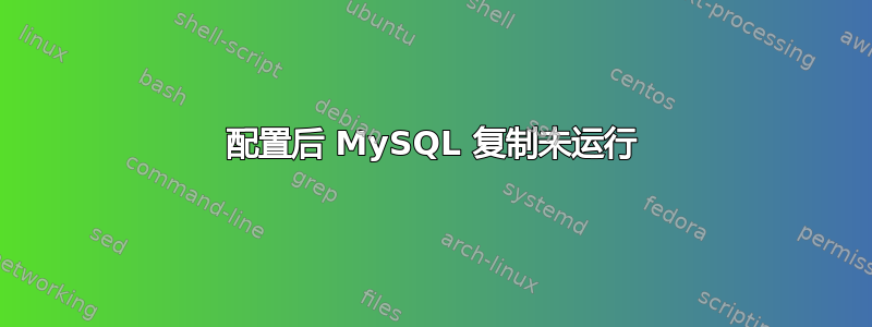 配置后 MySQL 复制未运行