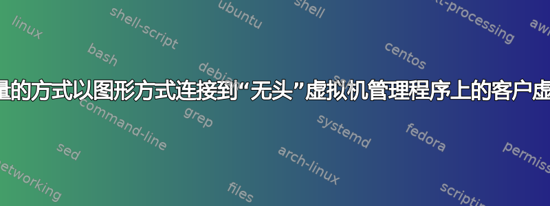 以轻量的方式以图形方式连接到“无头”虚拟机管理程序上的客户虚拟机