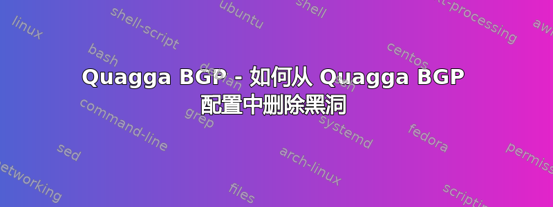 Quagga BGP - 如何从 Quagga BGP 配置中删除黑洞