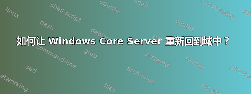 如何让 Windows Core Server 重新回到域中？