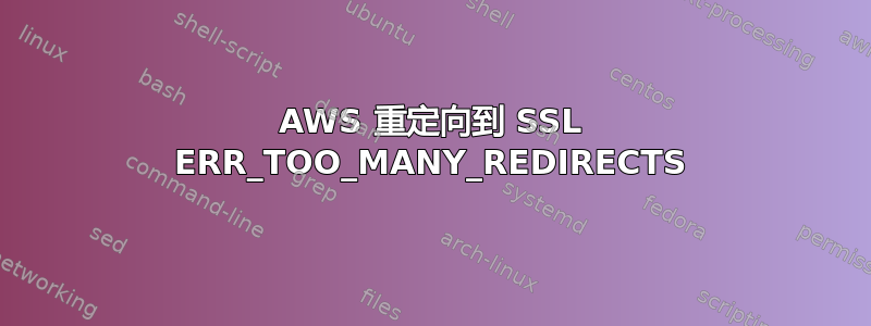 AWS 重定向到 SSL ERR_TOO_MANY_REDIRECTS