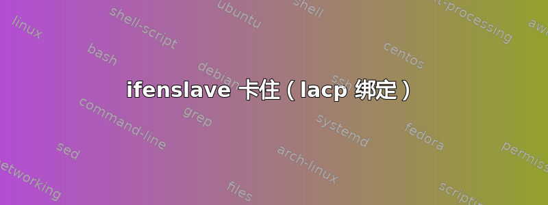 ifenslave 卡住（lacp 绑定）