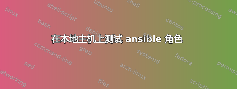 在本地主机上测试 ansible 角色