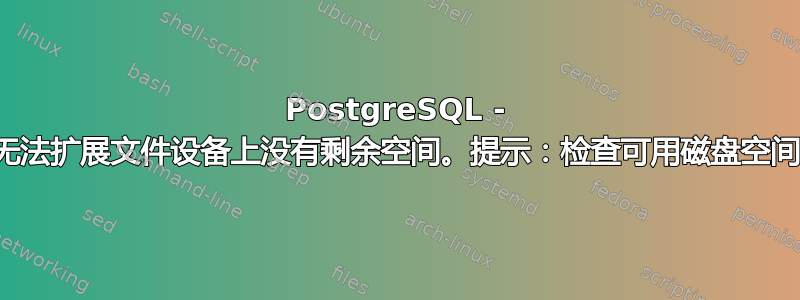 PostgreSQL - 无法扩展文件设备上没有剩余空间。提示：检查可用磁盘空间