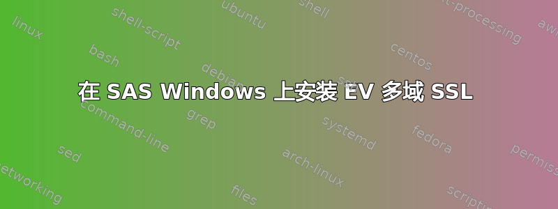 在 SAS Windows 上安装 EV 多域 SSL