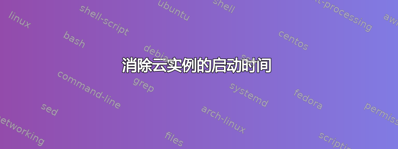 消除云实例的启动时间