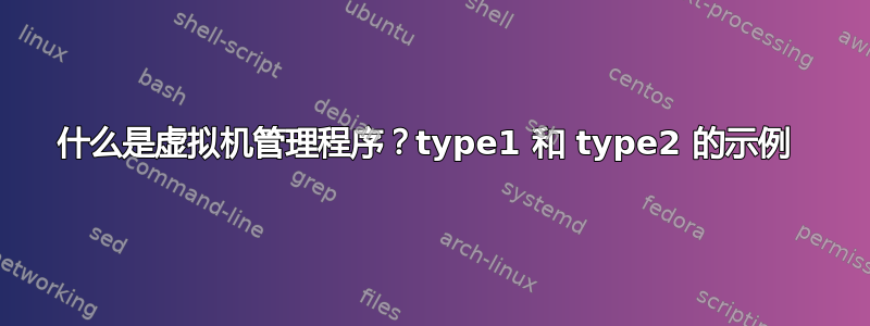 什么是虚拟机管理程序？type1 和 type2 的示例 