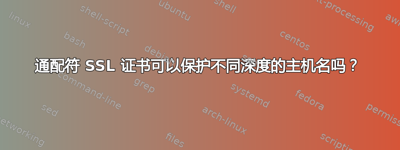 通配符 SSL 证书可以保护不同深度的主机名吗？