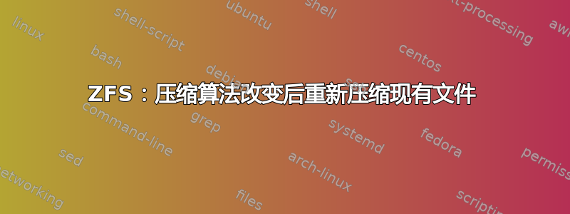 ZFS：压缩算法改变后重新压缩现有文件