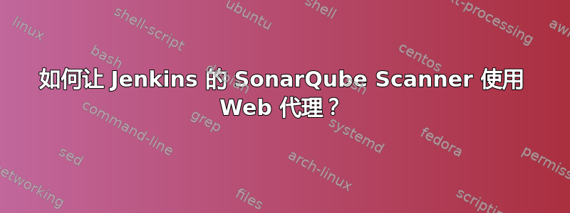 如何让 Jenkins 的 SonarQube Scanner 使用 Web 代理？