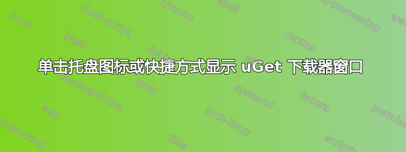 单击托盘图标或快捷方式显示 uGet 下载器窗口