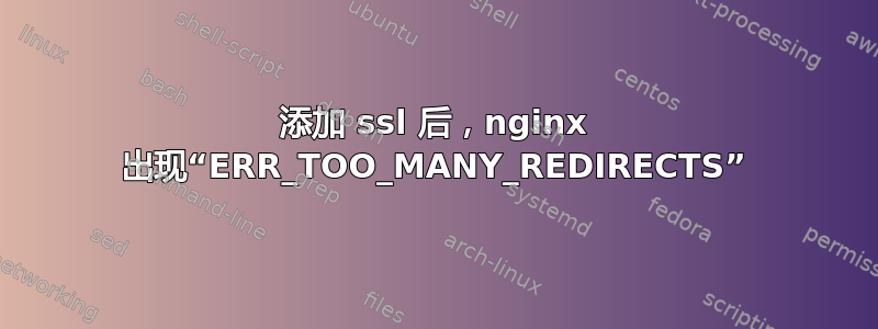 添加 ssl 后，nginx 出现“ERR_TOO_MANY_REDIRECTS”