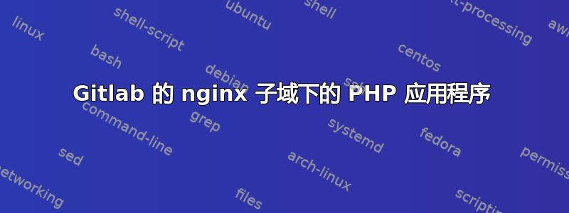 Gitlab 的 nginx 子域下的 PHP 应用程序