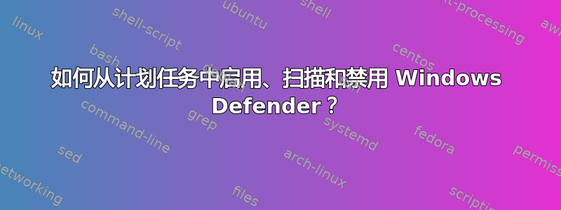 如何从计划任务中启用、扫描和禁用 Windows Defender？