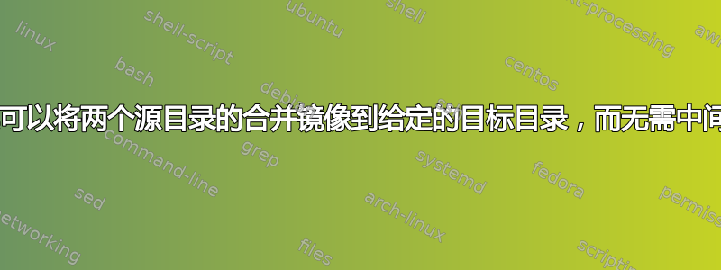 是否有一种工具可以将两个源目录的合并镜像到给定的目标目录，而无需中间的复制/移动？