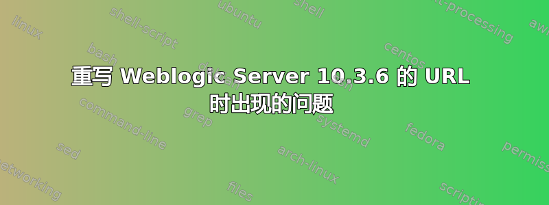 重写 Weblogic Server 10.3.6 的 URL 时出现的问题