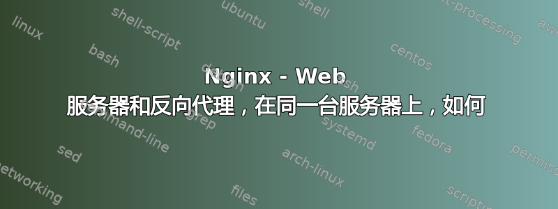 Nginx - Web 服务器和反向代理，在同一台服务器上，如何