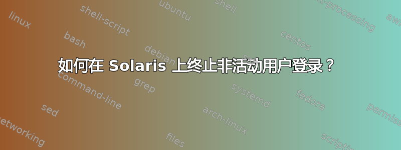 如何在 Solaris 上终止非活动用户登录？