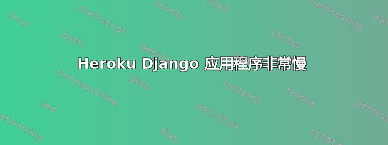 Heroku Django 应用程序非常慢