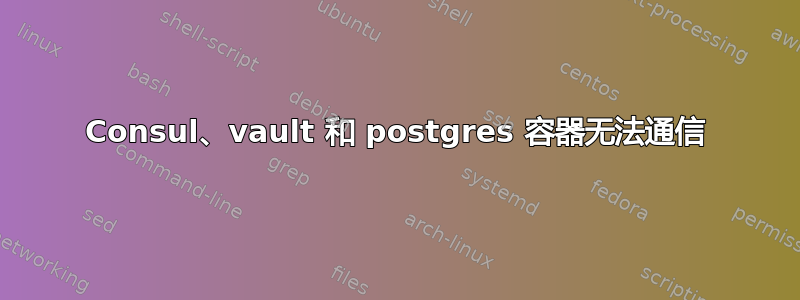 Consul、vault 和 postgres 容器无法通信