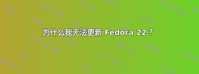 为什么我无法更新 Fedora 22？