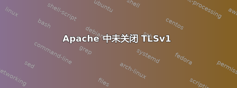 Apache 中未关闭 TLSv1