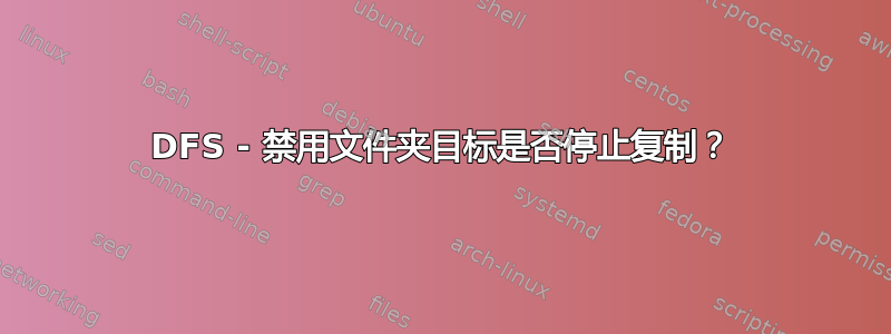 DFS - 禁用文件夹目标是否停止复制？