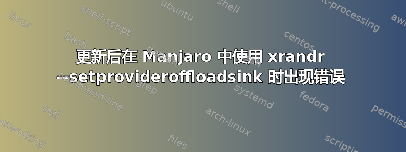 更新后在 Manjaro 中使用 xrandr --setprovideroffloadsink 时出现错误