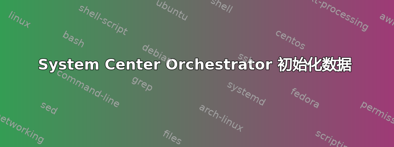 System Center Orchestrator 初始化数据