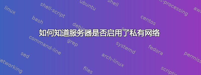 如何知道服务器是否启用了私有网络