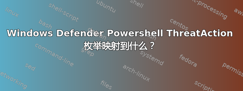 Windows Defender Powershell ThreatAction 枚举映射到什么？